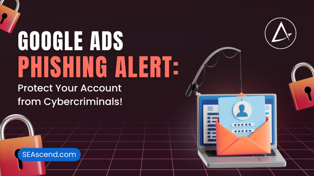 Google Ads Phishing Alert Protect Your Account from Cybercriminals - Search Engine Ascend Google Ads Phishing Alert Protect Your Account from Cybercriminals
